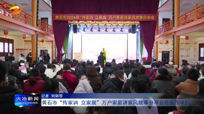 黄石市“传家训 立家规”万户家庭讲家风故事分享会在我市举行