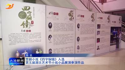 楚剧小戏《四字铜镜》入选第五届湖北艺术节小戏小品展演参演作品