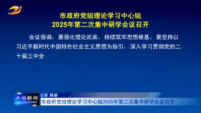市政府党组理论学习中心组2025年第二次集中研学会议召开