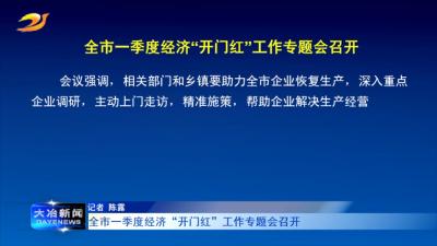 全市一季度经济“开门红”工作专题会召开