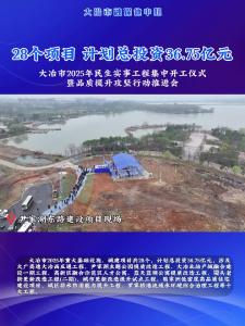 28个项目 计划总投资36.75亿元——大冶市2025年民生实事工程集中开工仪式暨品质提升攻坚行动推进会