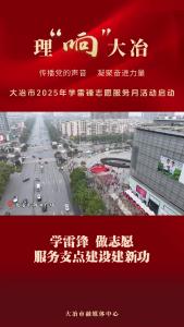【理“响”大冶】学雷锋 做志愿 服务支点建设建新功——大冶市2025年学雷锋志愿服务月活动启动