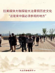 拉美媒体大咖探秘大冶青铜历史文化