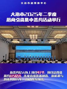 大冶市2025年二季度招商引资集中签约活动举行——新签约亿元以上项目47个，项目总投资额约115亿元
