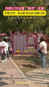 劲牌公司设置“婚恋”主管，日常工作：怎么聊 怎么约 去哪儿玩
不到10个月促成情侣27对。