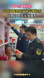 守护生命防线
大冶开展消防产品专项检查，让假冒伪劣无处遁形。