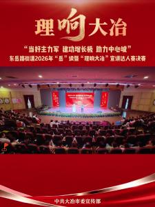“当好主力军  建功增长极  助力中心城”
东岳路街道2026年“岳”读暨“理响大冶”宣讲达人赛决赛