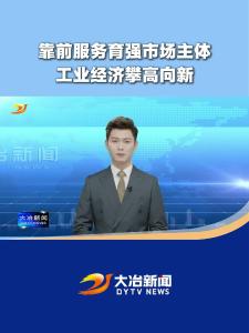 【大冶新闻】——靠前服务育强市场主体 工业经济攀高向新