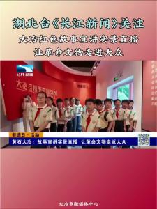 湖北台《长江新闻》关注 大冶红色故事宣讲实景直播 让革命文物走进大众（记者 覃舒祺）
