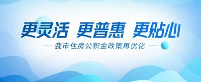 更灵活 更普惠 更贴心——我市住房公积金政策再优化