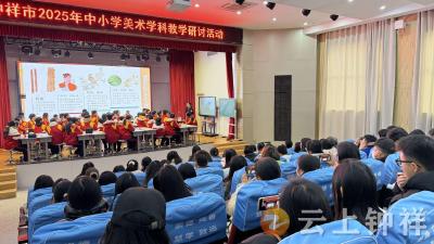 以美育浸润心灵 促学生健康成长——钟祥市2025年中小学美术教学研讨活动圆满举行