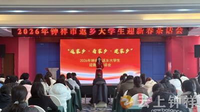 【接您回家·返乡季】钟祥举办返乡大学生茶话会 凝聚青春力量共话家乡发展