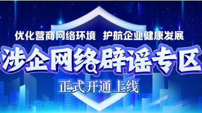 优化营商网络环境 我们在行动——涉企网络辟谣专区今日上线！ 