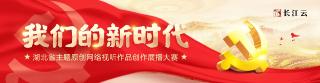  “我们的新时代”——湖北省主题原创网络视听作品创作展播大赛