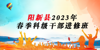  【专题】阳新县2023年春季科级干部进修班