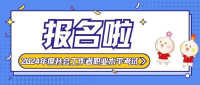 @考生们，社工证报考启动！2024年社会工作者职业水平考试报考指南请查收