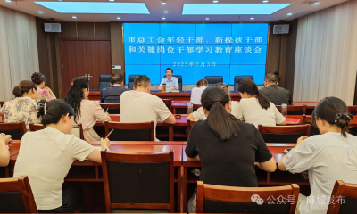 市总工会召开年轻干部、新提拔干部和关键岗位干部学习教育座谈会