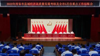 全市2022年度省市县域经济高质量发展考核及5月份重点工作结账会召开