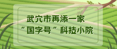 获批！武穴市再添一家“国字号”科技小院