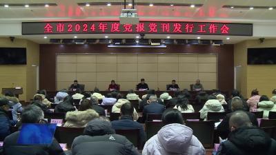 全市2024年度党报党刊发行工作会议召开