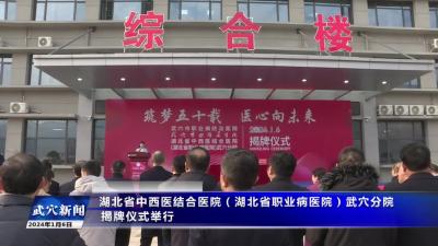湖北省中西医结合医院（湖北省职业病医院）武穴分院揭牌仪式举行