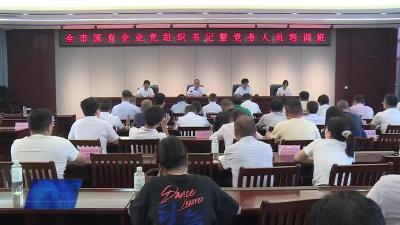 市国资局举办国有企业党组织书记暨党务人员培训班