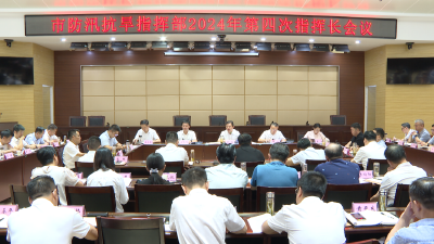 市防汛抗旱指挥部2024年第四次指挥长会议召开  