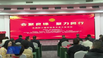 会聚良缘 聚力同行——全国职工婚恋服务交流大会在我市开展