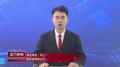 同心筑梦启新程 奋楫扬帆向未来 ——热烈祝贺政协第九届武穴市委员会第五次会议胜利闭幕
