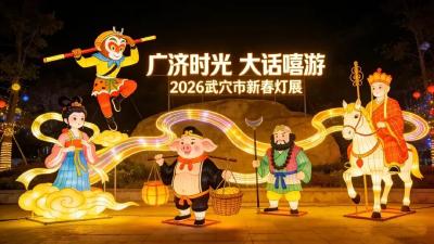 超有戏！2026武穴新春灯展来了！“唐僧师徒”在广济时光等你