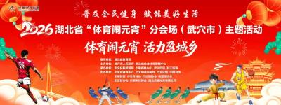 非遗焕新颜，运动闹元宵！武穴邀你共度别样佳节 