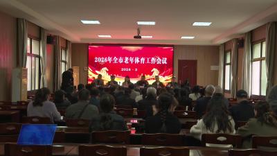 赋能老年体育 助力乡村振兴2026年全市老年体育工作会议召开