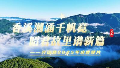 香溪潮涌千帆竞 昭君故里谱新篇——兴山县2025年终回顾片