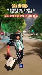 现场录制《致未来》中央广播电视总台2024年“六一”晚会
 京山小学525少年团启程北京