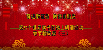 “奋进新征程 阅读再出发”第27个世界读书日线上朗诵活动春节精编版（三）