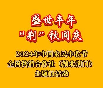 盛世丰年"荆"秋同庆  2024年中国农民丰收节全国供销合作社(湖北荆门)主题日活动 