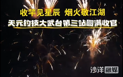 收竿见星辰，烟火敬江湖。天元钓技大武台沙洋站圆满收官！