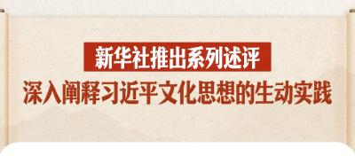 新华社推出系列述评，深入阐释习近平文化思想的生动实践