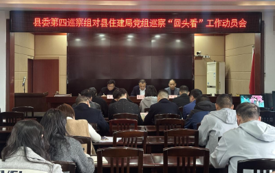 县委第四巡察组对县住建局党组巡察“回头看”工作动员会召开 