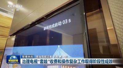 治理电视“套娃”收费和操作复杂工作取得阶段性成效