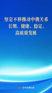 新华社评论员：坚定不移推动中俄关系长期、健康、稳定、高质量发展