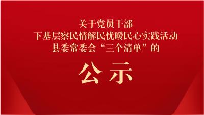 关于党员干部下基层察民情解民忧暖民心 实践活动县委常委会“三个清单”的公示