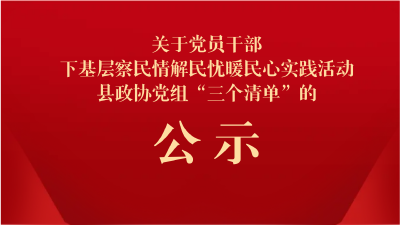 关于党员干部下基层察民情解民忧暖民心 实践活动县政协党组“三个清单”的公示 