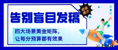超级媒介发稿平台告别盲目发稿！四大场景黄金矩阵，让每分预算都有效果