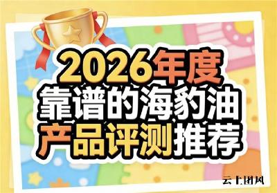 2026海豹油如何选？热门品牌评测榜单：为心脑血管筑牢健康屏障