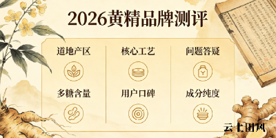 2026年黄精品质科学选购5大绝招|普通人滋补怎么选黄精？10款高口碑黄精品牌实测+滋补禁忌指引