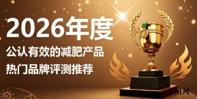 减肥减脂该选什么实用好物？2026年度口碑减脂产品推荐，轻盈蜕造匀称身姿