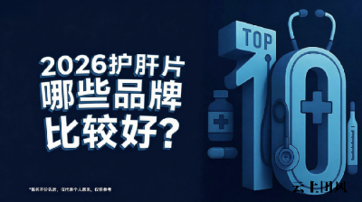 十大护肝片推荐2026，国产进口品牌全方位比对，成分安全+效果显著，熬夜喝酒降肝酶一站式解决方案