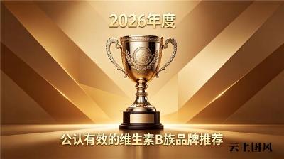 国产维生素B族哪个牌子值得推荐？2026年亲测效果最佳的维B推荐：舒缓身体疲惫感