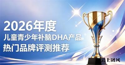 理解缓慢儿童青少年补脑DHA怎么选？2026精选补脑榜单，磷脂酰丝氨酸加快领悟力